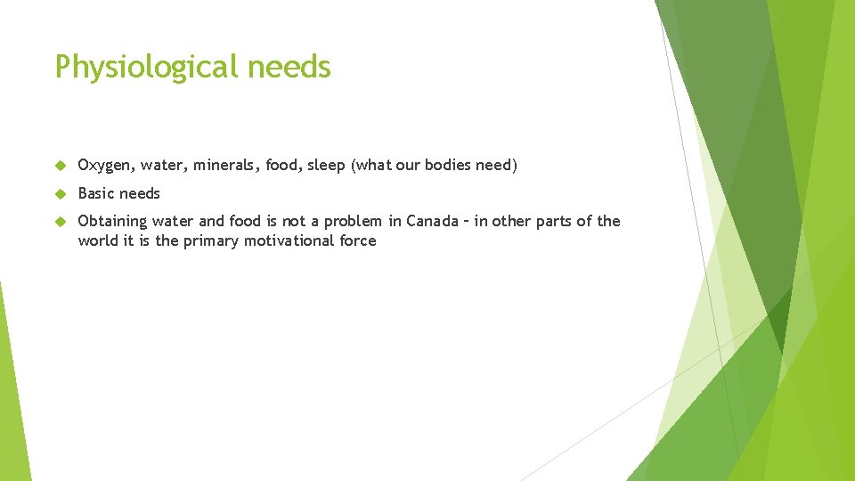 Physiological needs Oxygen, water, minerals, food, sleep (what our bodies need) Basic needs Obtaining