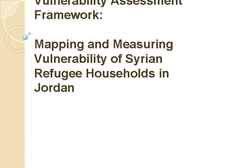 Vulnerability Assessment Framework: Mapping and Measuring Vulnerability of Syrian Refugee Households in Jordan 