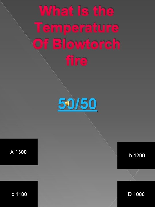 What is the Temperature Of Blowtorch fire 50/50 A 1300 c 1100 b 1200