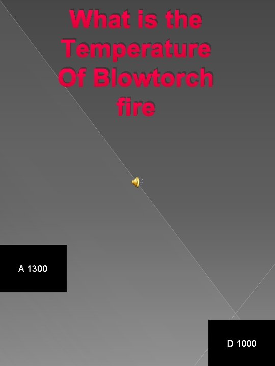 What is the Temperature Of Blowtorch fire A 1300 D 1000 