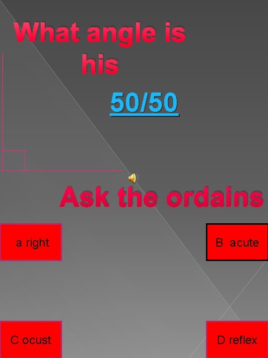 What angle is his 50/50 Ask the ordains a right B acute C ocust