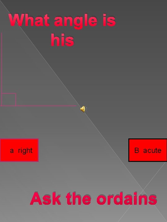 What angle is his a right B acute Ask the ordains 