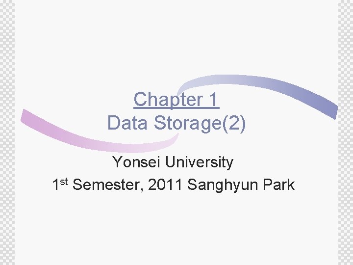 Chapter 1 Data Storage(2) Yonsei University 1 st Semester, 2011 Sanghyun Park 