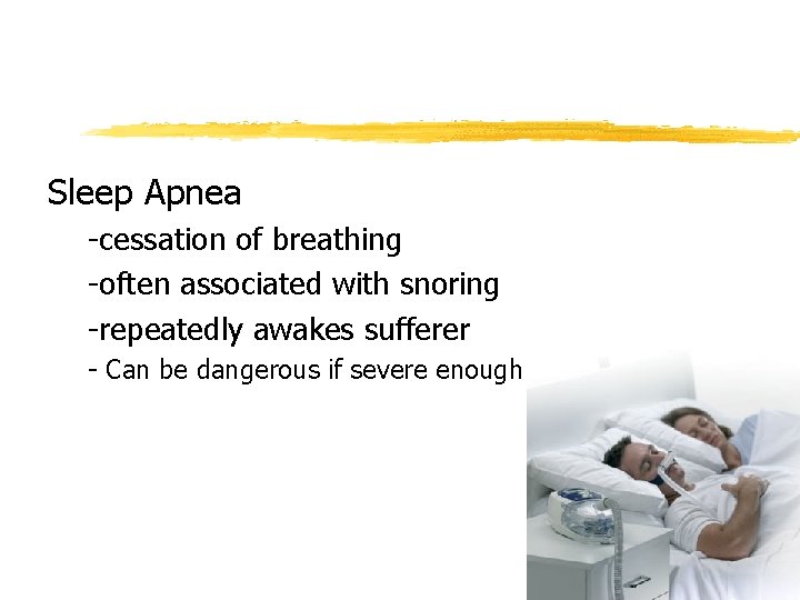 Sleep Apnea -cessation of breathing -often associated with snoring -repeatedly awakes sufferer - Can