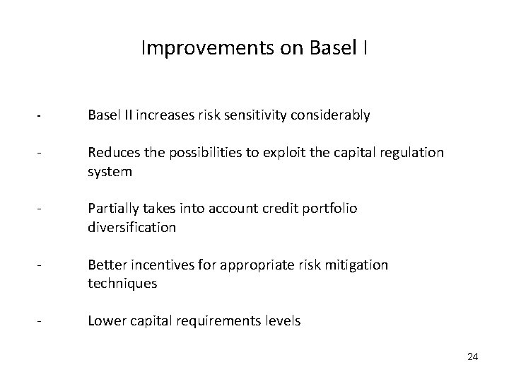 Improvements on Basel I - Basel II increases risk sensitivity considerably - Reduces the