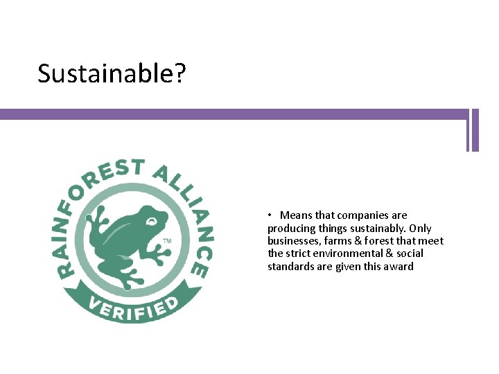 Sustainable? • Means that companies are producing things sustainably. Only businesses, farms & forest