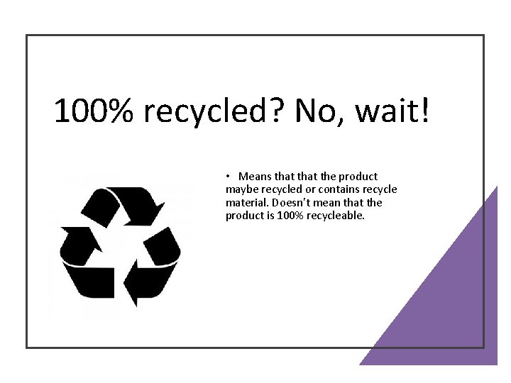 100% recycled? No, wait! • Means that the product maybe recycled or contains recycle