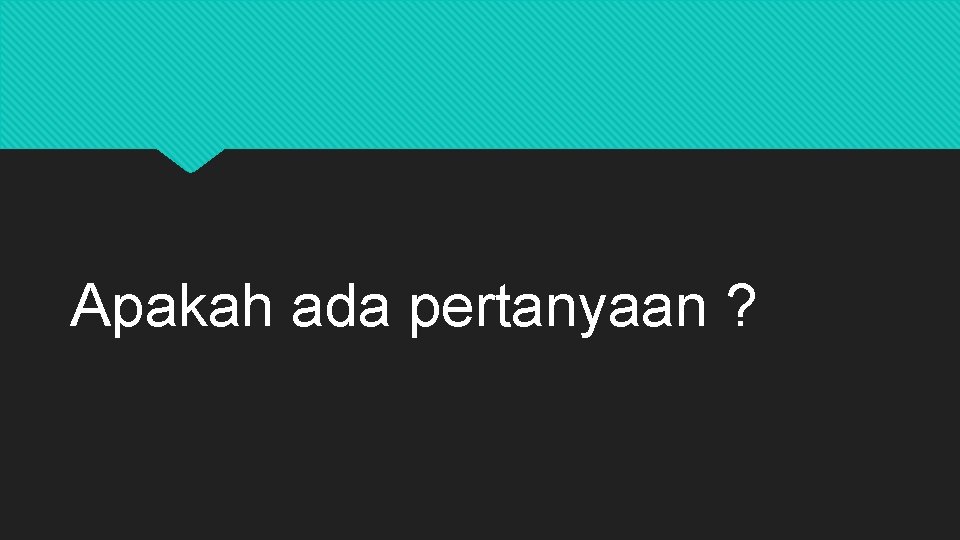 Apakah ada pertanyaan ? 