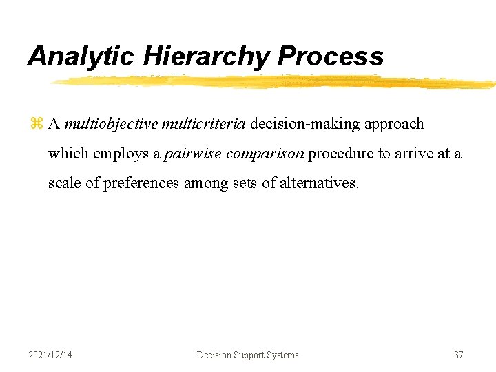 Analytic Hierarchy Process z A multiobjective multicriteria decision-making approach which employs a pairwise comparison Analytic Hierarchy Process z A multiobjective multicriteria decision-making approach which employs a pairwise comparison