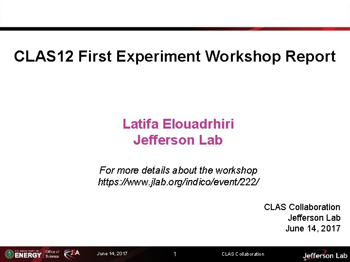 CLAS 12 First Experiment Workshop Report Latifa Elouadrhiri Jefferson Lab For more details about