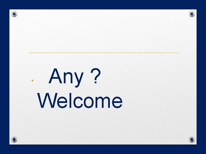 • Any ? Welcome • Any ? Welcome