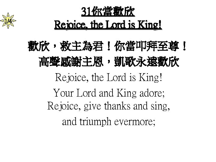 1/4 31你當歡欣 Rejoice, the Lord is King! 歡欣，救主為君！你當叩拜至尊！ 高聲感謝主恩，凱歌永遠歡欣 Rejoice, the Lord is King!