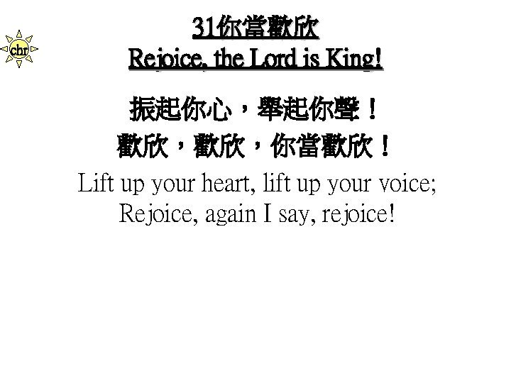 chr 31你當歡欣 Rejoice, the Lord is King! 振起你心，舉起你聲！ 歡欣，歡欣，你當歡欣！ Lift up your heart, lift