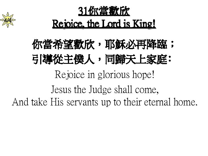 4/4 31你當歡欣 Rejoice, the Lord is King! 你當希望歡欣，耶穌必再降臨； 引導從主僕人，同歸天上家庭﹕ Rejoice in glorious hope! Jesus