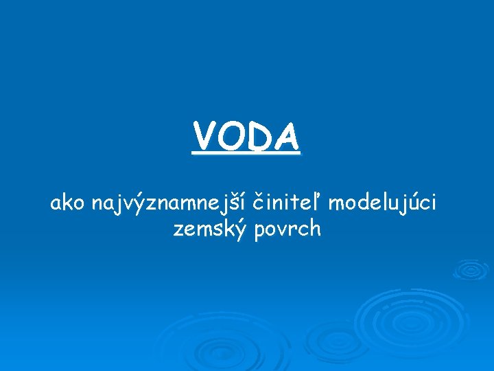 VODA ako najvýznamnejší činiteľ modelujúci zemský povrch 