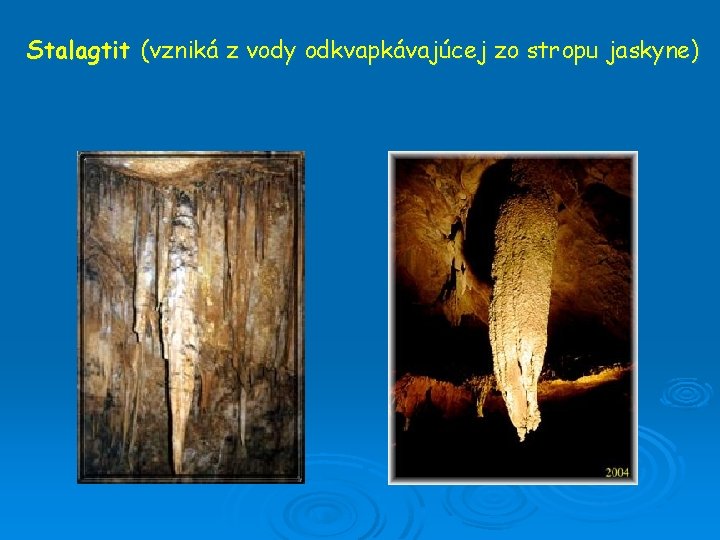 Stalagtit (vzniká z vody odkvapkávajúcej zo stropu jaskyne) 