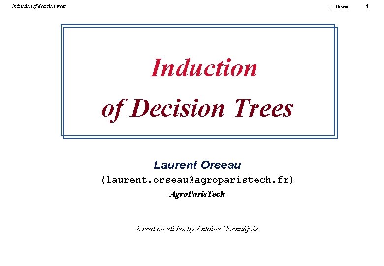 Induction of decision trees L. Orseau Induction of Decision Trees Laurent Orseau (laurent. orseau@agroparistech.