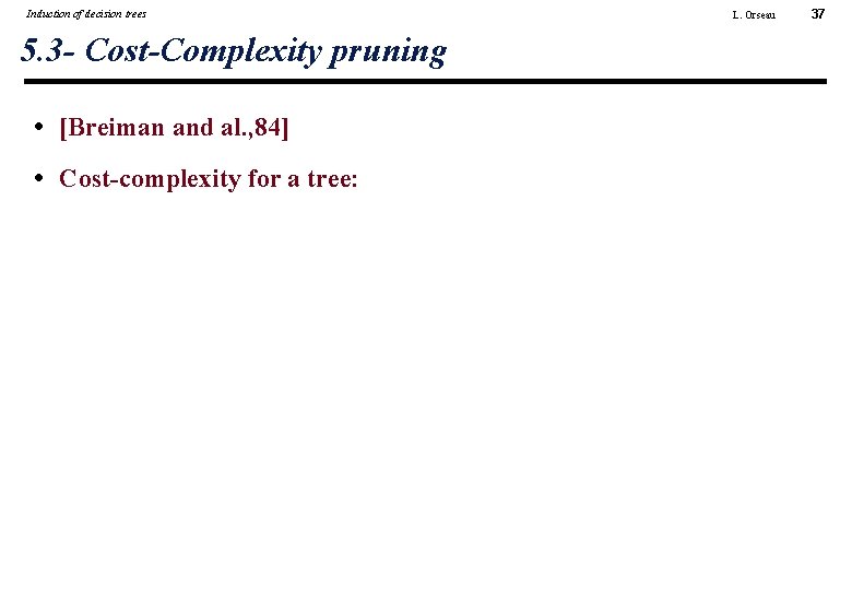 Induction of decision trees 5. 3 - Cost-Complexity pruning • [Breiman and al. ,