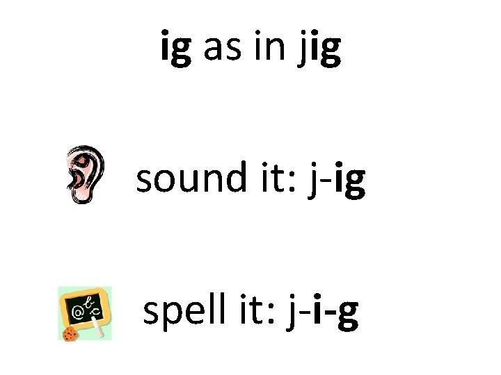 ig as in jig sound it: j-ig spell it: j-i-g 