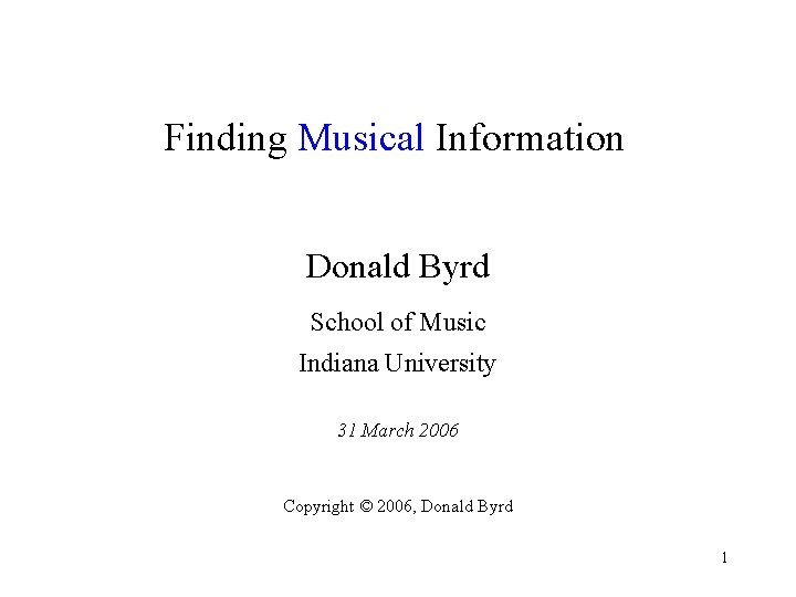 Finding Musical Information Donald Byrd School of Music Indiana University 31 March 2006 Copyright