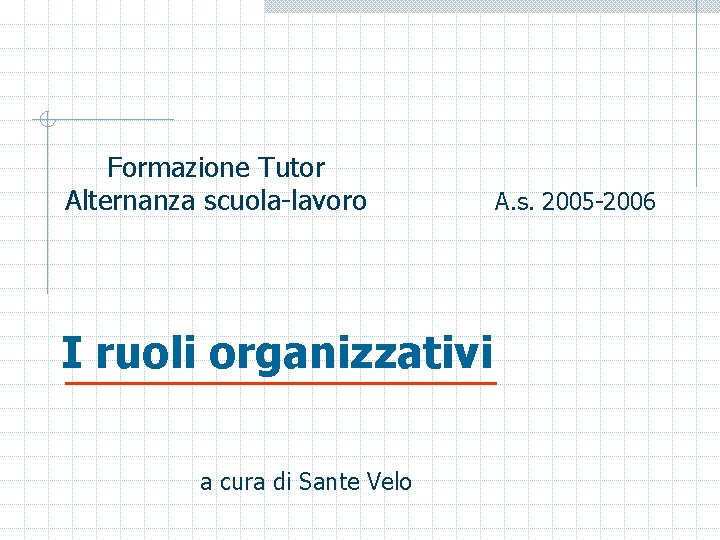 Formazione Tutor Alternanza scuola-lavoro I ruoli organizzativi a cura di Sante Velo A. s.