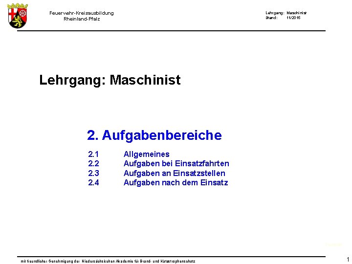 Feuerwehr-Kreisausbildung Rheinland-Pfalz Lehrgang: Maschinist Stand: 11/2015 Lehrgang: Maschinist 2. Aufgabenbereiche 2. 1 2. 2