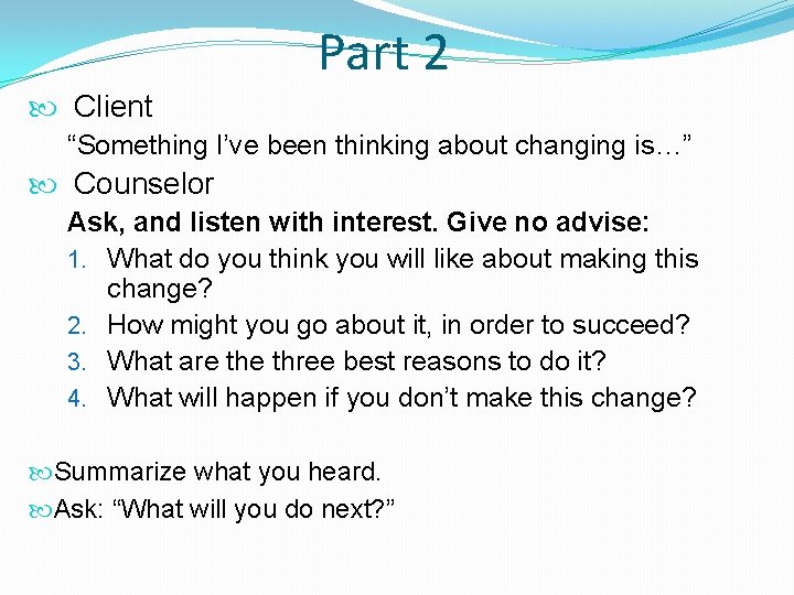 Part 2 Client “Something I’ve been thinking about changing is…” Counselor Ask, and listen