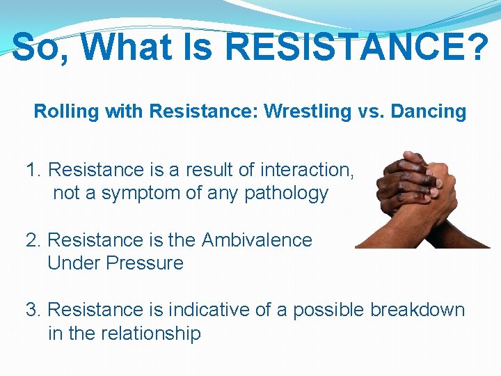 So, What Is RESISTANCE? Rolling with Resistance: Wrestling vs. Dancing 1. Resistance is a