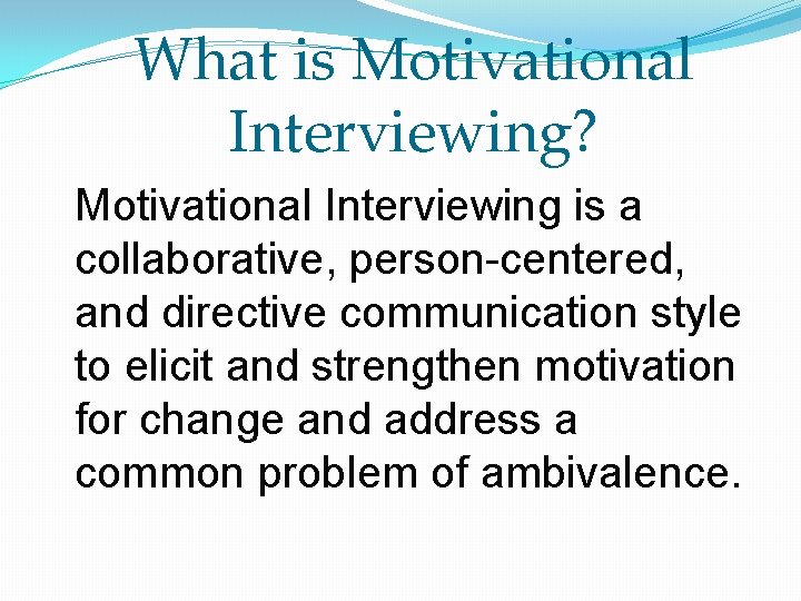 What is Motivational Interviewing? Motivational Interviewing is a collaborative, person-centered, and directive communication style