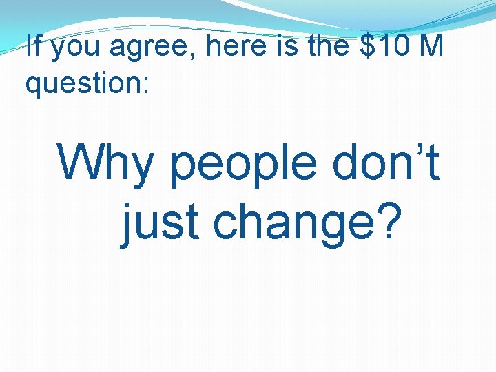 If you agree, here is the $10 M question: Why people don’t just change?