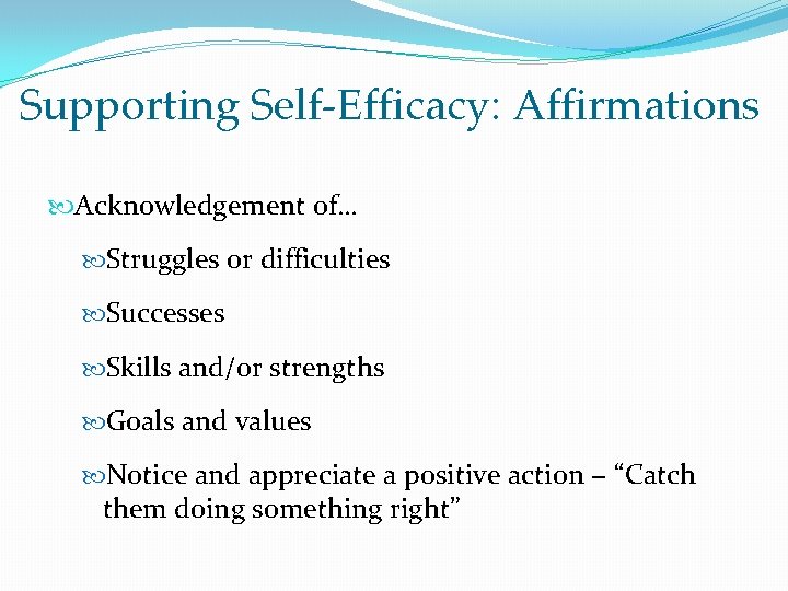 Supporting Self-Efficacy: Affirmations Acknowledgement of… Struggles or difficulties Successes Skills and/or strengths Goals and