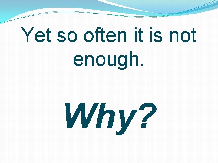 Yet so often it is not enough. Why? 