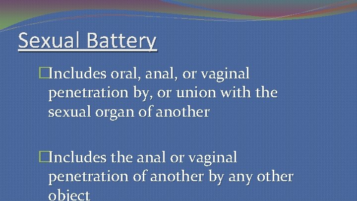 Sexual Battery �Includes oral, anal, or vaginal penetration by, or union with the sexual