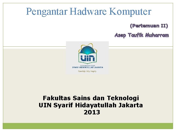 Pengantar Hadware Komputer (Pertemuan II) Asep Taufik Muharram Fakultas Sains dan Teknologi UIN Syarif