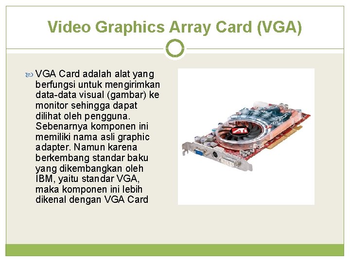 Video Graphics Array Card (VGA) VGA Card adalah alat yang berfungsi untuk mengirimkan data-data