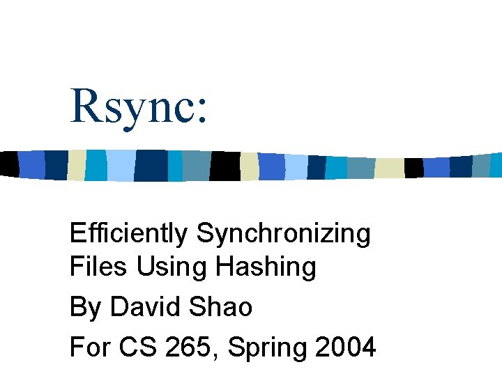 Rsync: Efficiently Synchronizing Files Using Hashing By David Shao For CS 265, Spring 2004