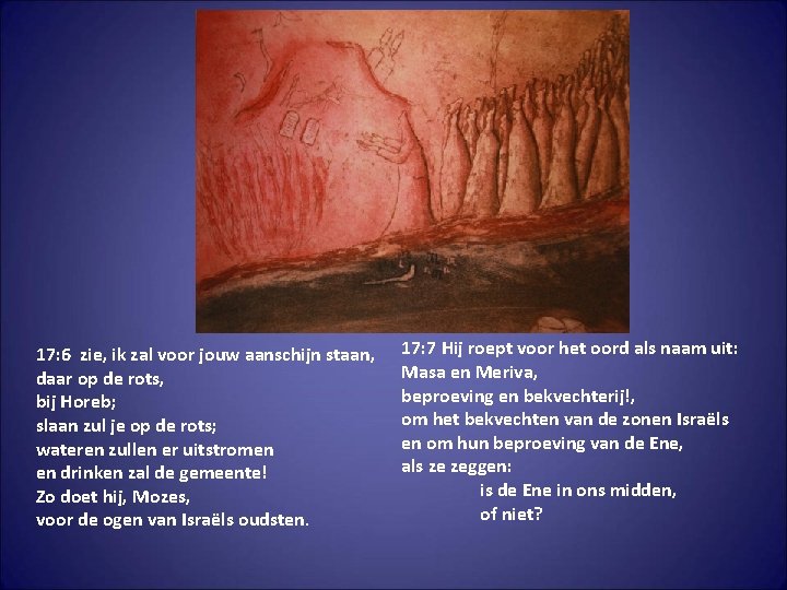 17: 6 zie, ik zal voor jouw aanschijn staan, daar op de rots, bij