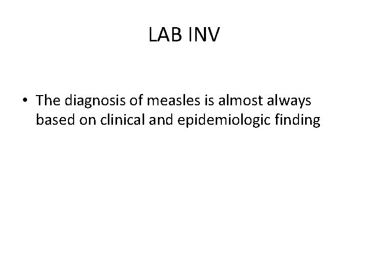 LAB INV • The diagnosis of measles is almost always based on clinical and