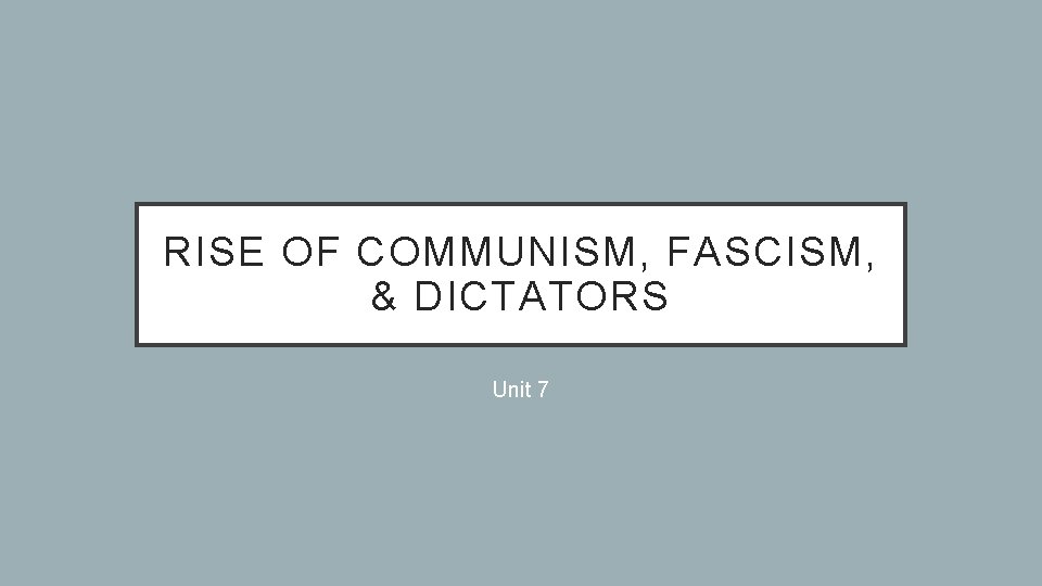 RISE OF COMMUNISM, FASCISM, & DICTATORS Unit 7 