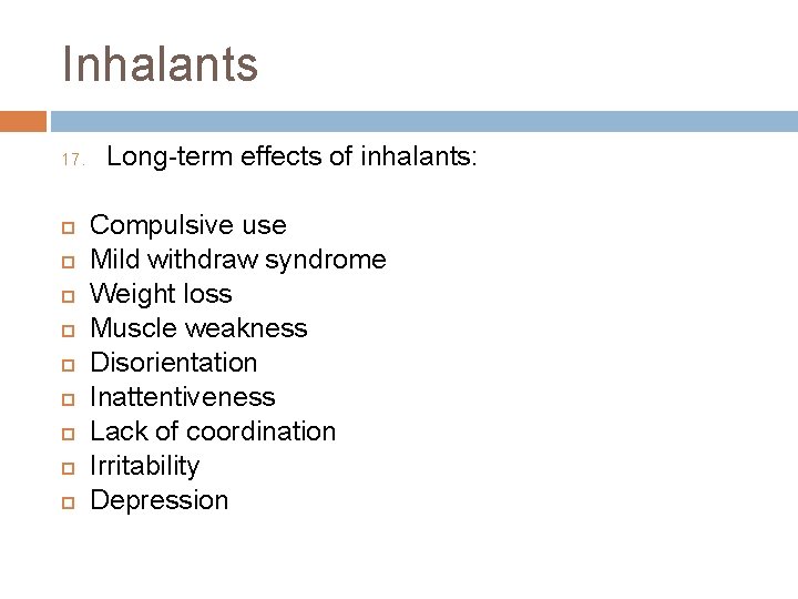 Inhalants 17. Long-term effects of inhalants: Compulsive use Mild withdraw syndrome Weight loss Muscle