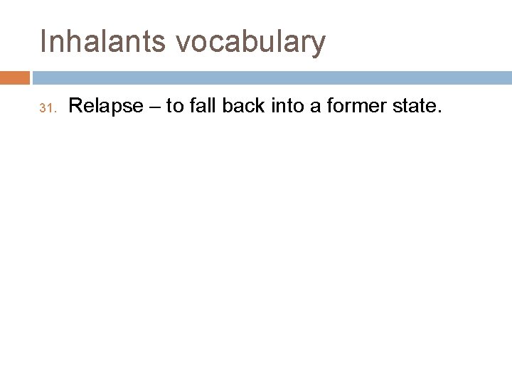 Inhalants vocabulary 31. Relapse – to fall back into a former state. 