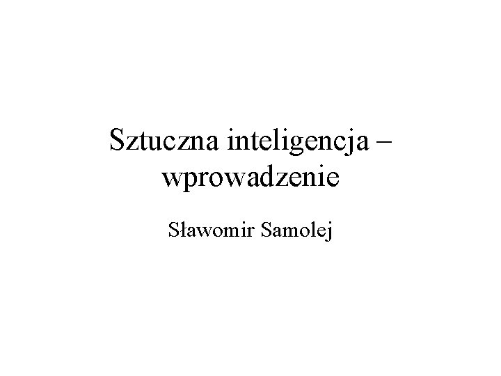 Sztuczna inteligencja – wprowadzenie Sławomir Samolej 