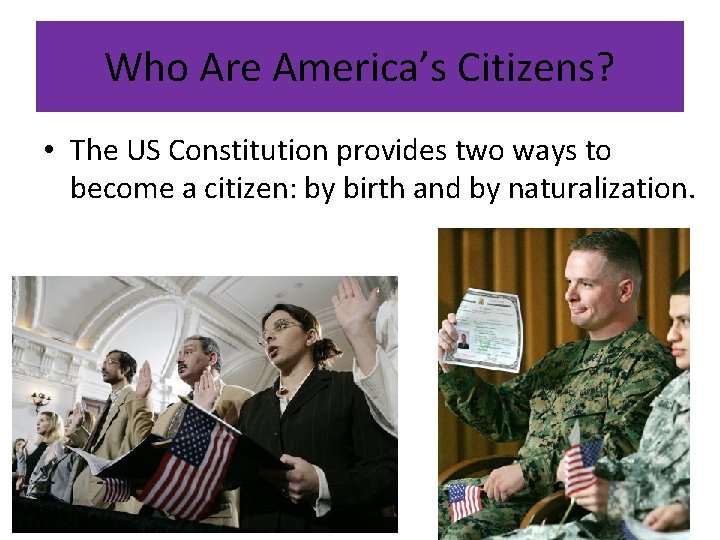 Who Are America’s Citizens? • The US Constitution provides two ways to become a