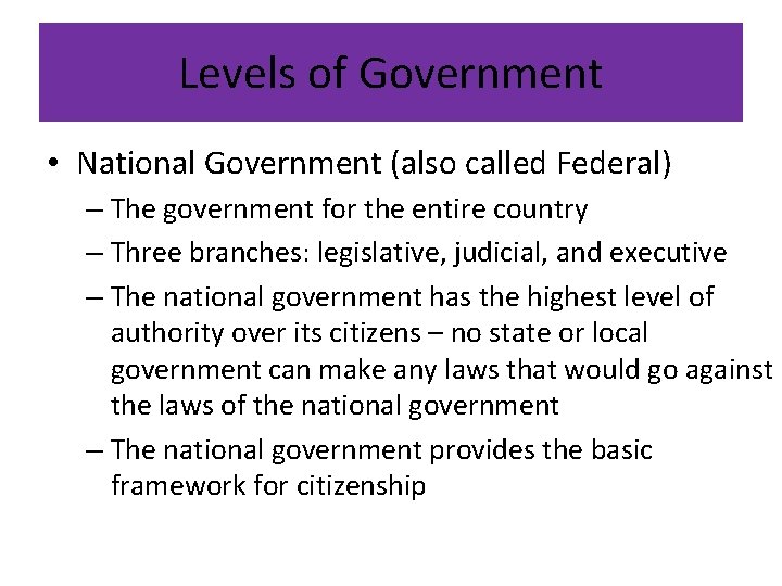 Levels of Government • National Government (also called Federal) – The government for the