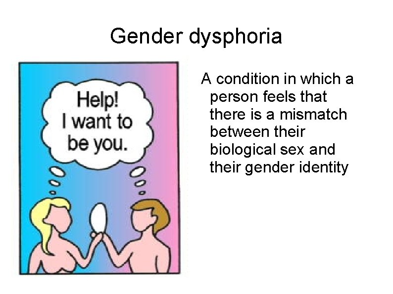 Gender dysphoria A condition in which a person feels that there is a mismatch