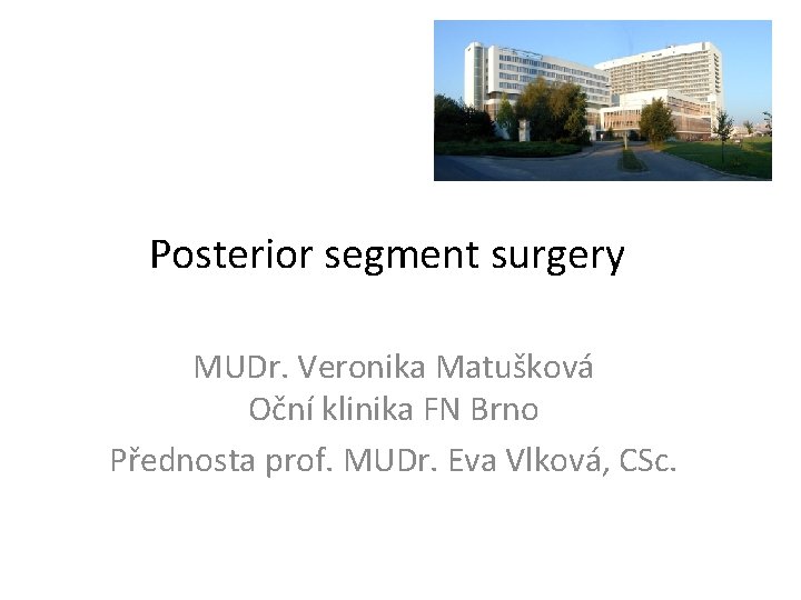 Posterior segment surgery MUDr. Veronika Matušková Oční klinika FN Brno Přednosta prof. MUDr. Eva