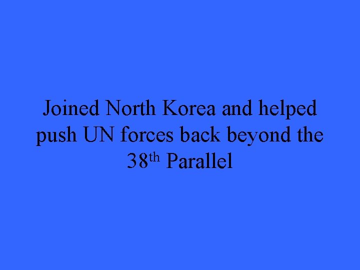 Joined North Korea and helped push UN forces back beyond the 38 th Parallel