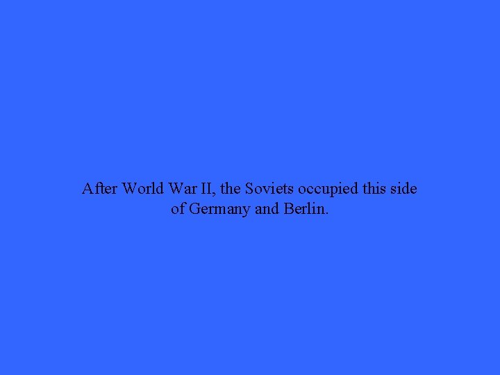 After World War II, the Soviets occupied this side of Germany and Berlin. 