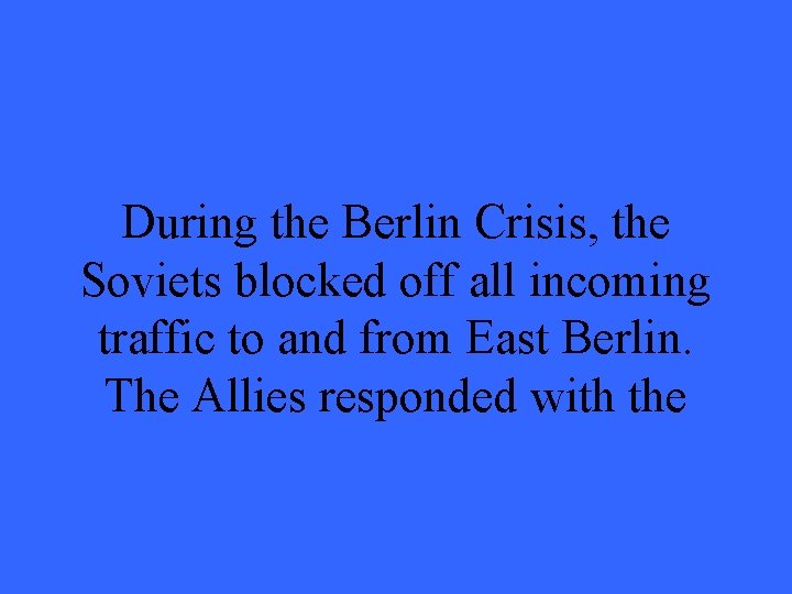 During the Berlin Crisis, the Soviets blocked off all incoming traffic to and from