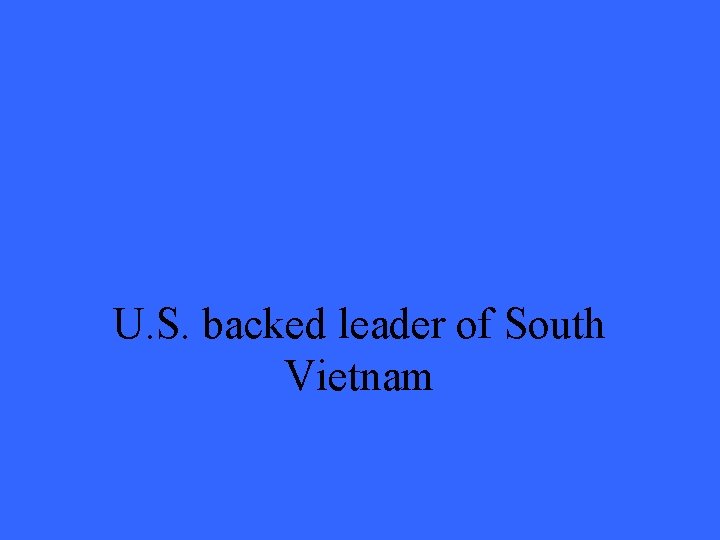 U. S. backed leader of South Vietnam 